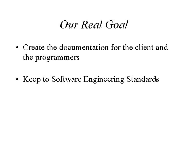 Our Real Goal • Create the documentation for the client and the programmers • Our Real Goal • Create the documentation for the client and the programmers •