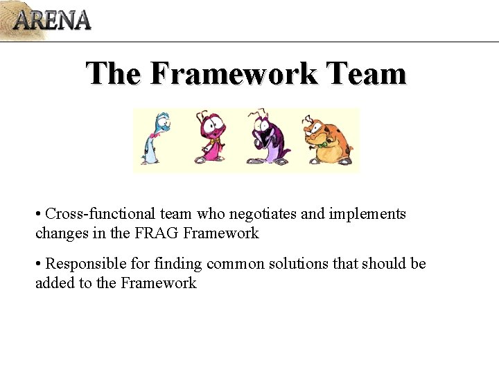 The Framework Team • Cross-functional team who negotiates and implements changes in the FRAG The Framework Team • Cross-functional team who negotiates and implements changes in the FRAG