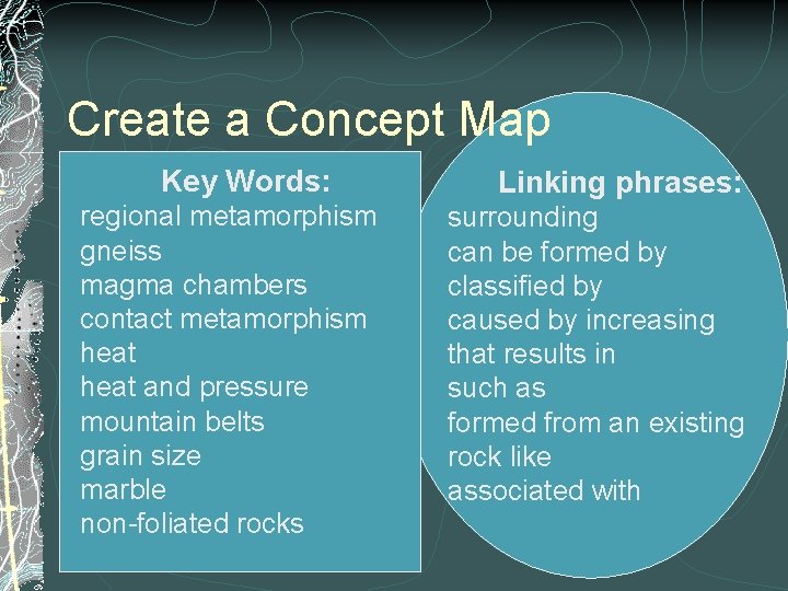 Create a Concept Map Key Words: regional metamorphism gneiss magma chambers contact metamorphism heat