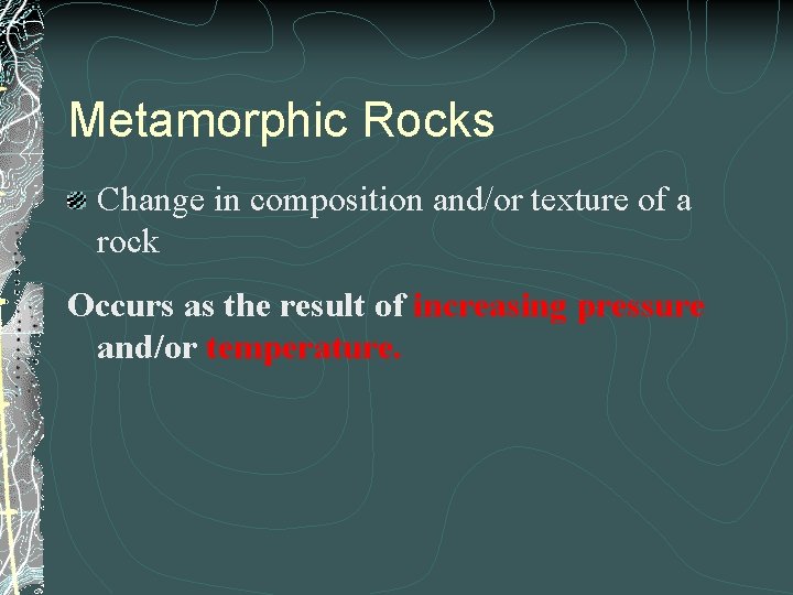 Metamorphic Rocks Change in composition and/or texture of a rock Occurs as the result