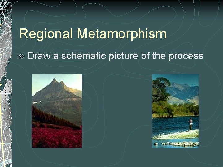 Regional Metamorphism Draw a schematic picture of the process 