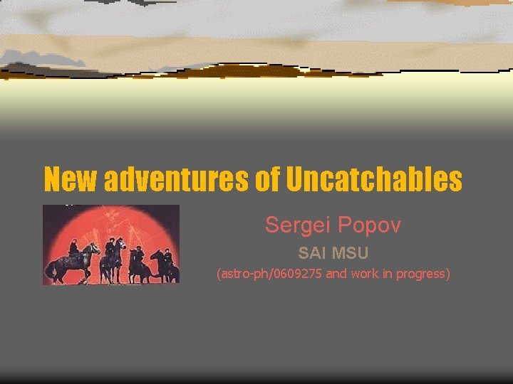 New adventures of Uncatchables Sergei Popov SAI MSU (astro-ph/0609275 and work in progress) 