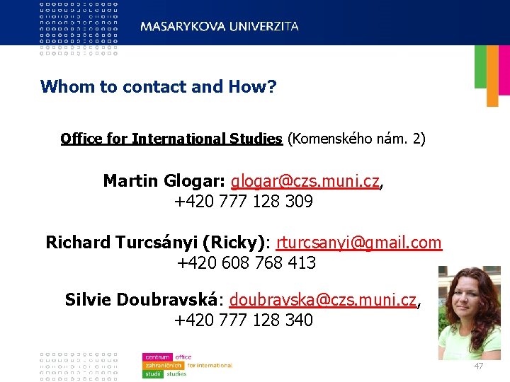 Whom to contact and How? Office for International Studies (Komenského nám. 2) Martin Glogar: