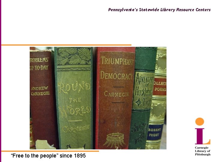 Pennsylvania’s Statewide Library Resource Centers “Free to the people” since 1895 