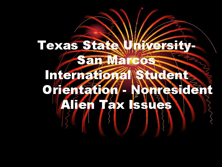 Texas State University. San Marcos International Student Orientation - Nonresident Alien Tax Issues 