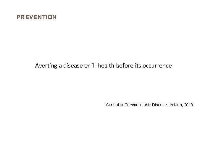 PREVENTION Averting a disease or ill-health before its occurrence Control of Communicable Diseases in