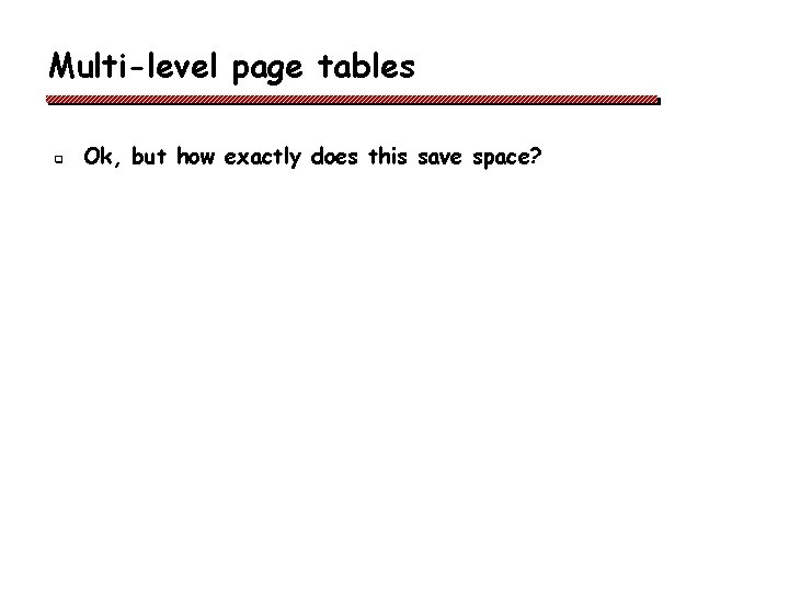 Multi-level page tables q Ok, but how exactly does this save space? 