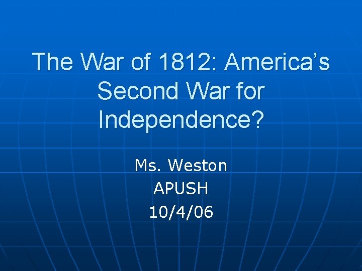 The War of 1812: America’s Second War for Independence? Ms. Weston APUSH 10/4/06 