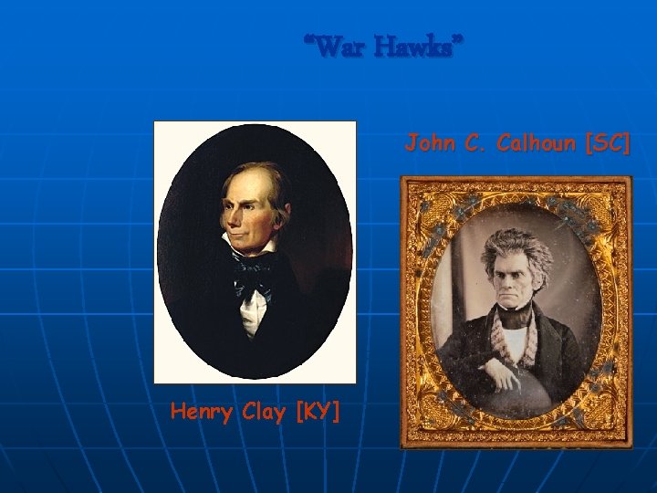 “War Hawks” John C. Calhoun [SC] Henry Clay [KY] 