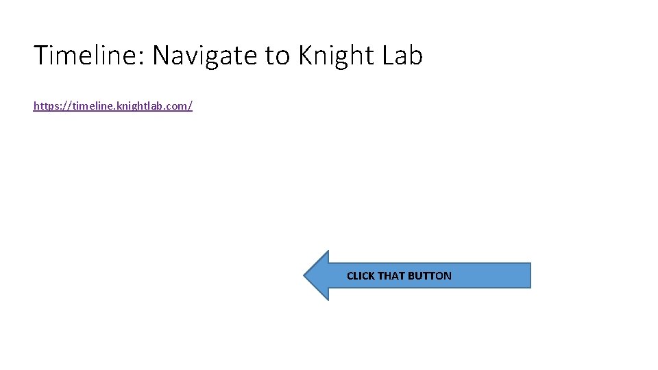 Timeline: Navigate to Knight Lab https: //timeline. knightlab. com/ CLICK THAT BUTTON 