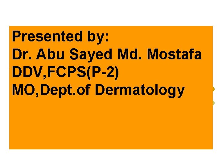 Presented by: Dr. Abu Sayed Md. Mostafa DDV, FCPS(P-2) MO, Dept. of Dermatology 