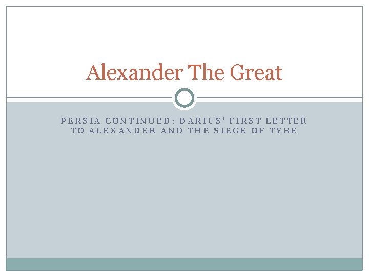 Alexander The Great PERSIA CONTINUED: DARIUS’ FIRST LETTER TO ALEXANDER AND THE SIEGE OF