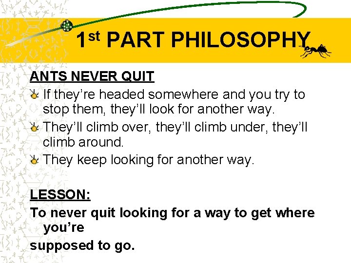 1 st PART PHILOSOPHY ANTS NEVER QUIT If they’re headed somewhere and you try