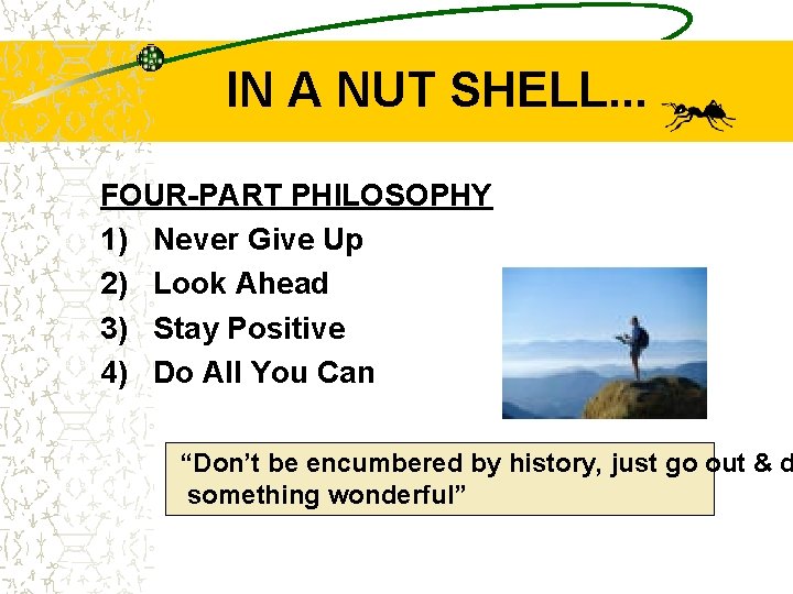 IN A NUT SHELL. . . FOUR-PART PHILOSOPHY 1) Never Give Up 2) Look