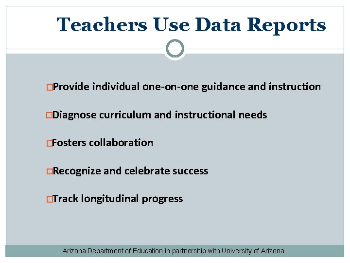 Teachers Use Data Reports �Provide individual one-on-one guidance and instruction �Diagnose �Fosters curriculum and