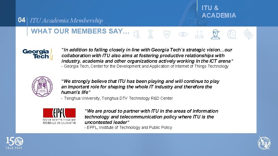 04 ITU Academia Membership ITU & ACADEMIA WHAT OUR MEMBERS SAY… “In addition to