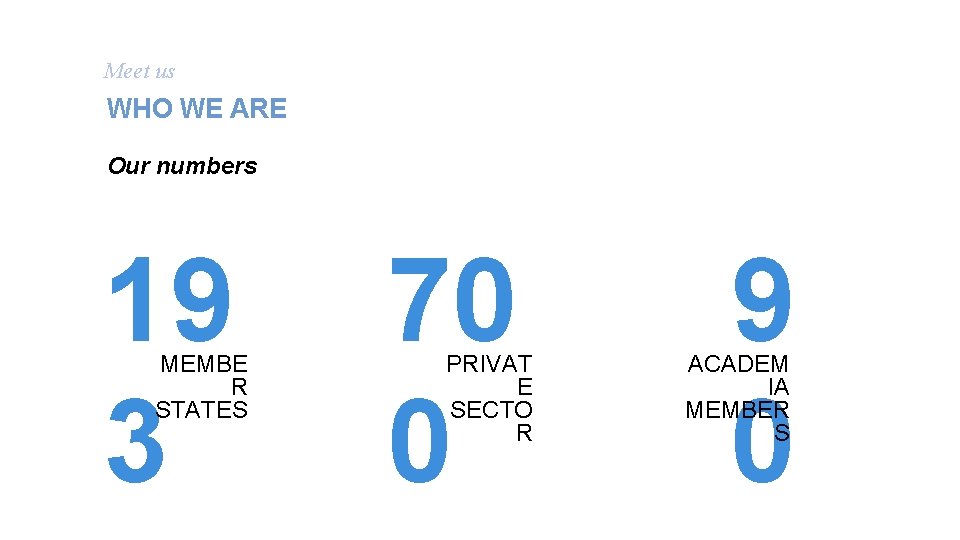 01 Meet us WHO WE ARE Our numbers 19 3 MEMBE R STATES 70