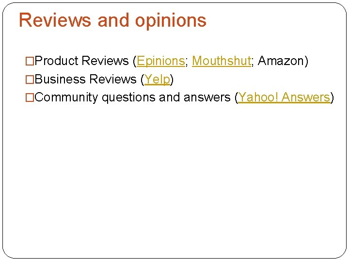 Reviews and opinions �Product Reviews (Epinions; Mouthshut; Amazon) �Business Reviews (Yelp) �Community questions and