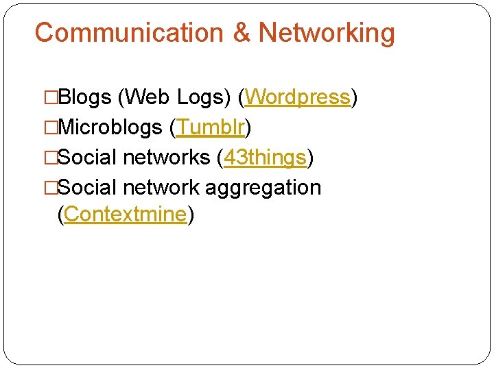 Communication & Networking �Blogs (Web Logs) (Wordpress) �Microblogs (Tumblr) �Social networks (43 things) �Social