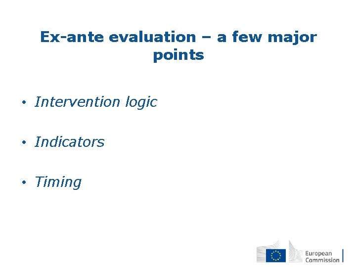 Ex-ante evaluation – a few major points • Intervention logic • Indicators • Timing