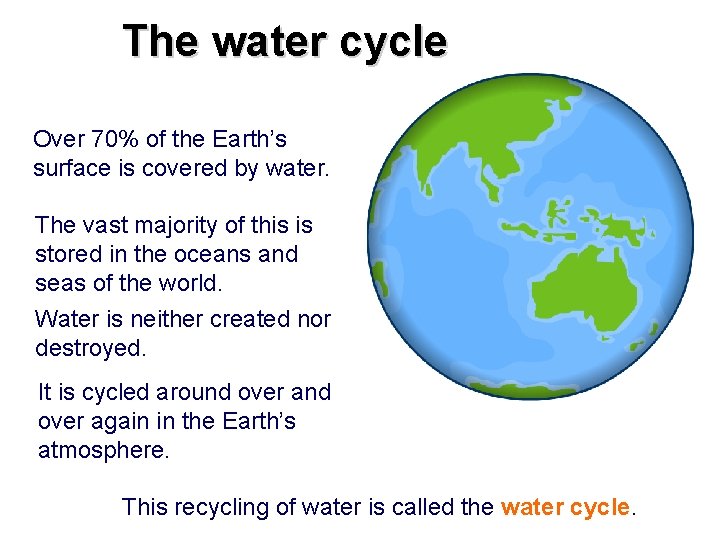 The water cycle Over 70% of the Earth’s surface is covered by water. The