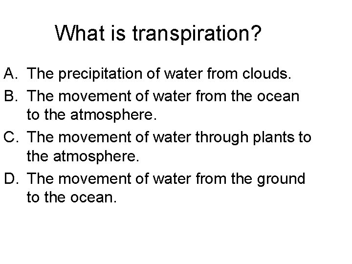 What is transpiration? A. The precipitation of water from clouds. B. The movement of