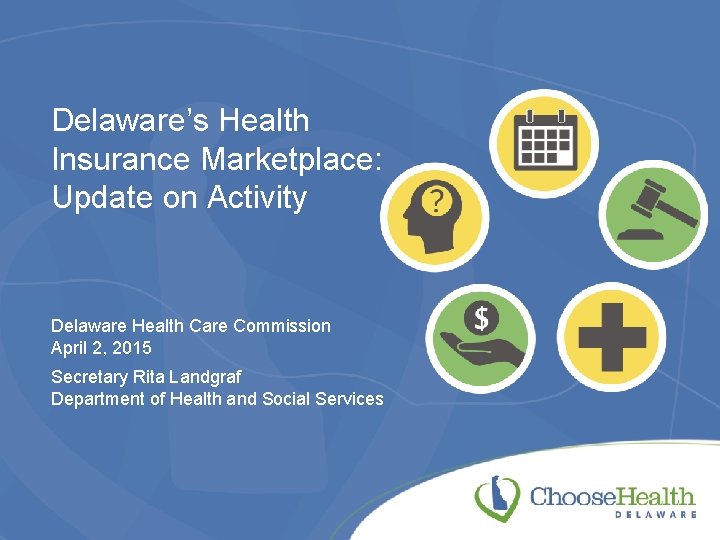 Delaware’s Health Insurance Marketplace: Update on Activity Delaware Health Care Commission April 2, 2015