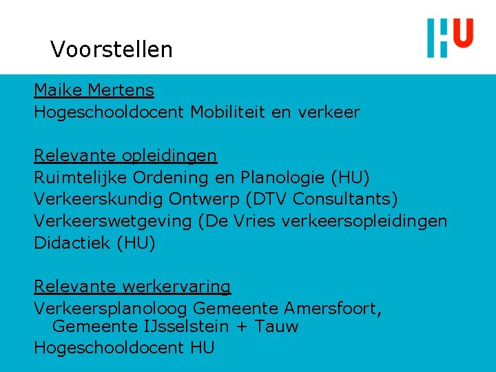 Voorstellen Maike Mertens Hogeschooldocent Mobiliteit en verkeer Relevante opleidingen Ruimtelijke Ordening en Planologie (HU)