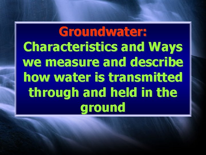 Groundwater: Characteristics and Ways we measure and describe how water is transmitted through and