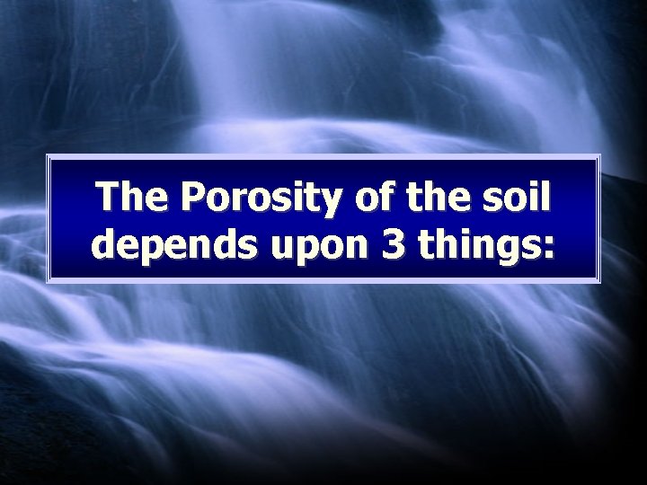 The Porosity of the soil depends upon 3 things: 