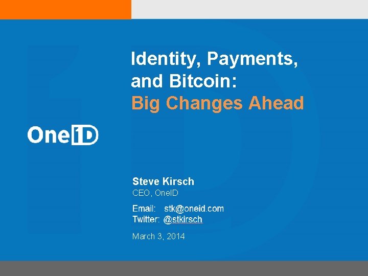 Identity, Payments, and Bitcoin: Big Changes Ahead Steve Kirsch CEO, One. ID March 3,