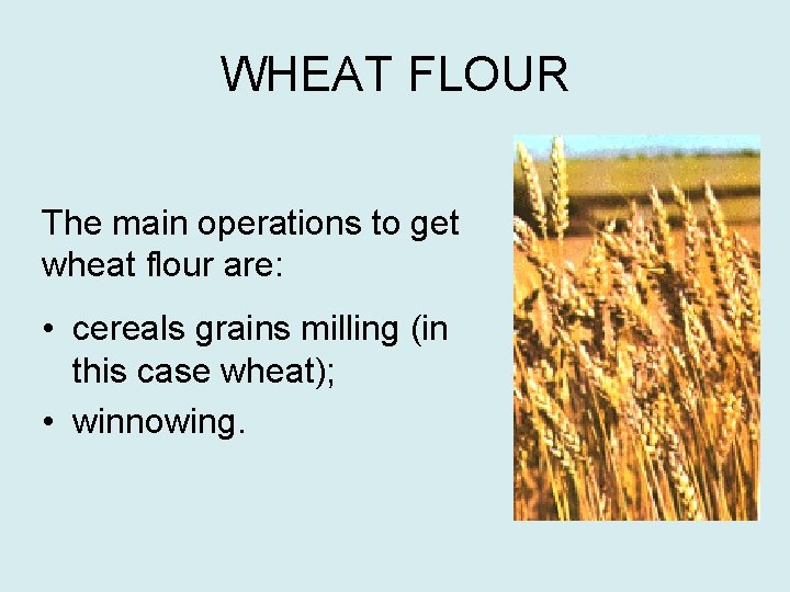 WHEAT FLOUR The main operations to get wheat flour are: • cereals grains milling