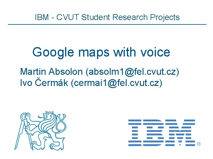 IBM - CVUT Student Research Projects Google maps with voice Martin Absolon (absolm 1@fel.