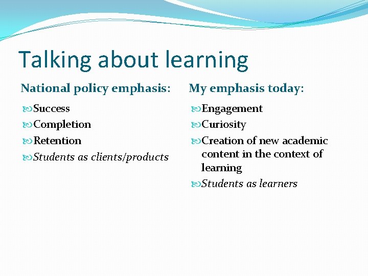 Talking about learning National policy emphasis: My emphasis today: Success Completion Retention Students as