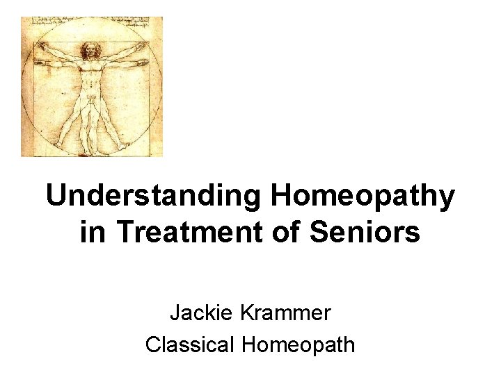 Understanding Homeopathy in Treatment of Seniors Jackie Krammer Classical Homeopath 