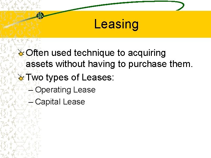 Leasing Often used technique to acquiring assets without having to purchase them. Two types