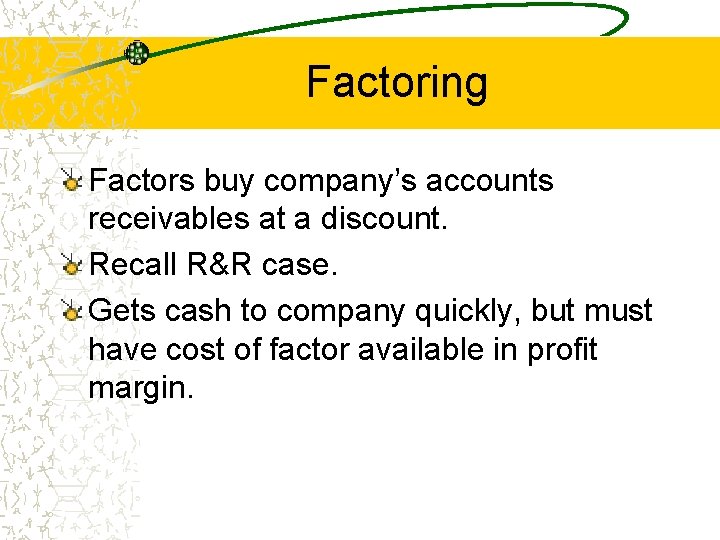 Factoring Factors buy company’s accounts receivables at a discount. Recall R&R case. Gets cash