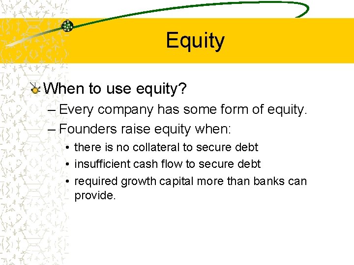 Equity When to use equity? – Every company has some form of equity. –