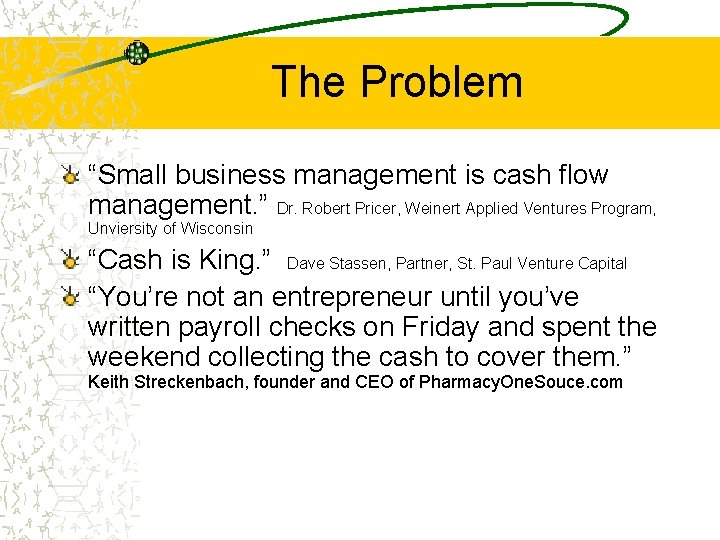 The Problem “Small business management is cash flow management. ” Dr. Robert Pricer, Weinert
