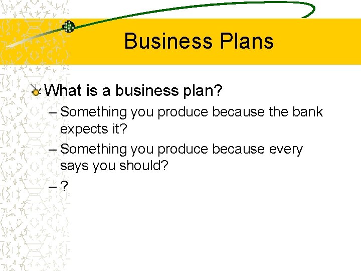 Business Plans What is a business plan? – Something you produce because the bank