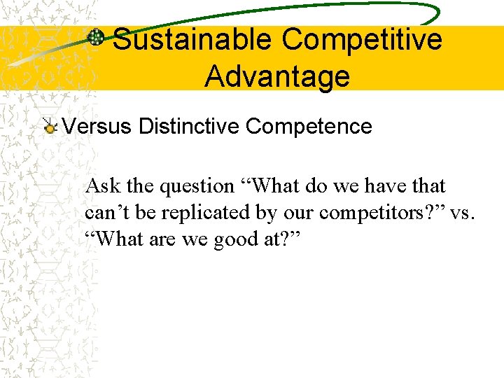 Sustainable Competitive Advantage Versus Distinctive Competence Ask the question “What do we have that