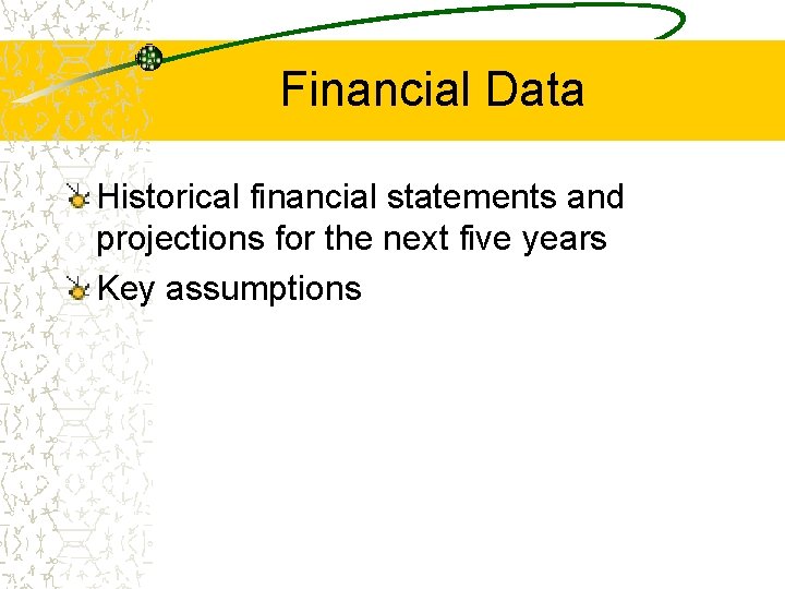 Financial Data Historical financial statements and projections for the next five years Key assumptions
