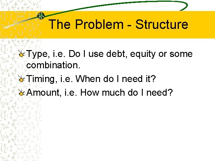 The Problem - Structure Type, i. e. Do I use debt, equity or some