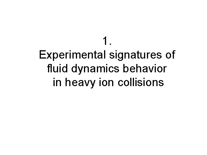 1. Experimental signatures of fluid dynamics behavior in heavy ion collisions 