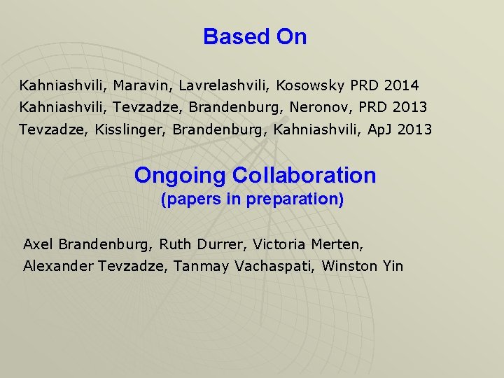 Based On Kahniashvili, Maravin, Lavrelashvili, Kosowsky PRD 2014 Kahniashvili, Tevzadze, Brandenburg, Neronov, PRD 2013