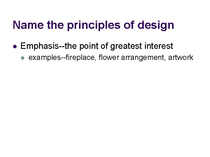 Name the principles of design l Emphasis--the point of greatest interest l examples--fireplace, flower Name the principles of design l Emphasis--the point of greatest interest l examples--fireplace, flower