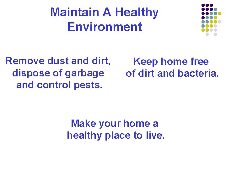 Maintain A Healthy Environment Remove dust and dirt, dispose of garbage and control pests.