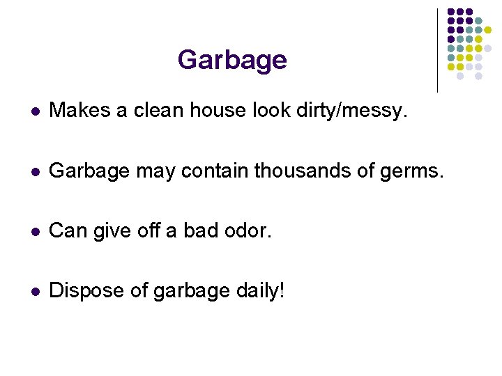 Garbage l Makes a clean house look dirty/messy. l Garbage may contain thousands of