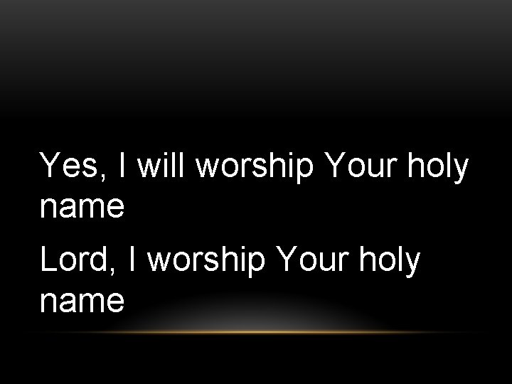 Yes, I will worship Your holy name Lord, I worship Your holy name 