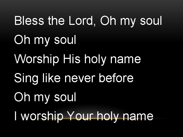 Bless the Lord, Oh my soul Worship His holy name Sing like never before